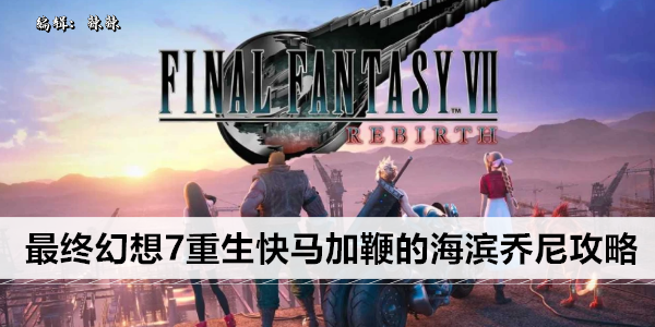 最终幻想7重生快马加鞭的海滨乔尼攻略