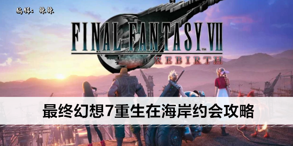 最终幻想7重生在海岸约会攻略