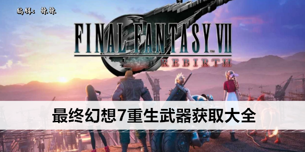 最终幻想7重生武器获取大全
