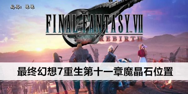 最终幻想7重生第十一章魔晶石位置