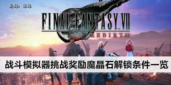 最终幻想7重生战斗模拟器挑战奖励魔晶石在哪