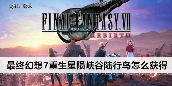 最终幻想7重生星陨峡谷陆行鸟怎么获得