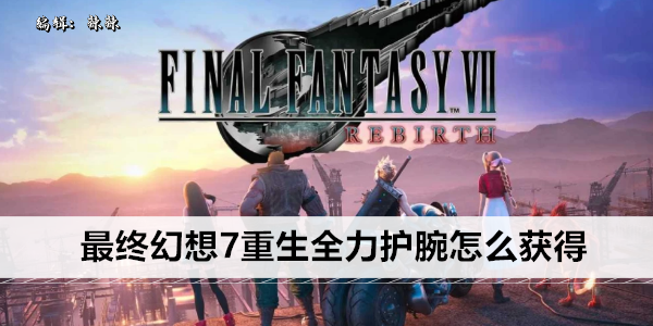 最终幻想7重生全力护腕怎么获得