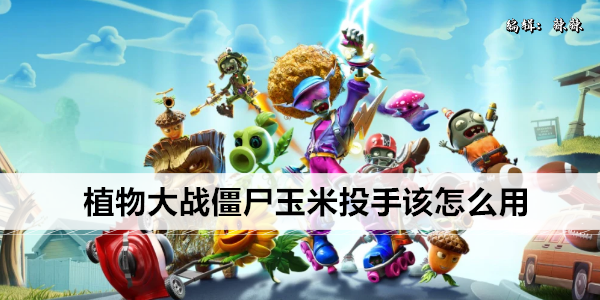 植物大战僵尸玉米投手该怎么用