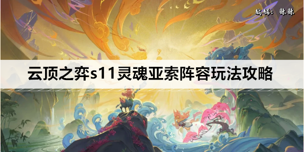 云顶之弈s11灵魂亚索阵容玩法攻略