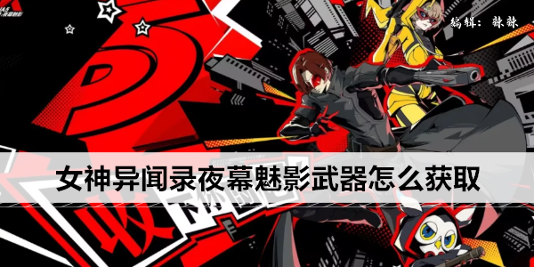 女神异闻录夜幕魅影武器怎么获取