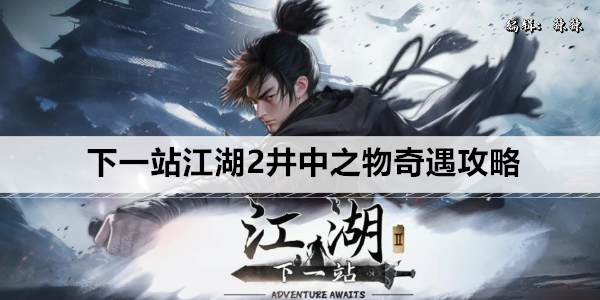 下一站江湖2井中之物奇遇攻略