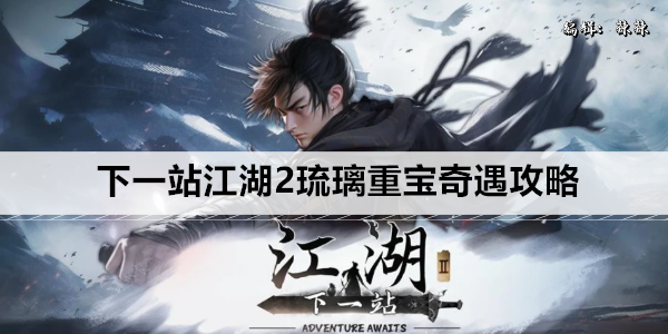 下一站江湖2琉璃重宝奇遇攻略