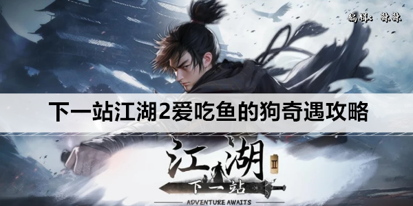 下一站江湖2爱吃鱼的狗奇遇攻略