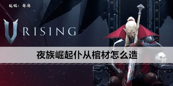 夜族崛起仆从棺材怎么造