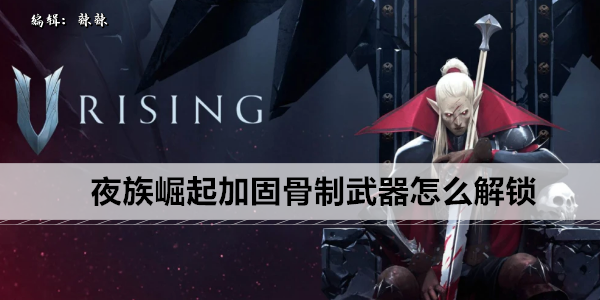 夜族崛起加固骨制武器怎么解锁