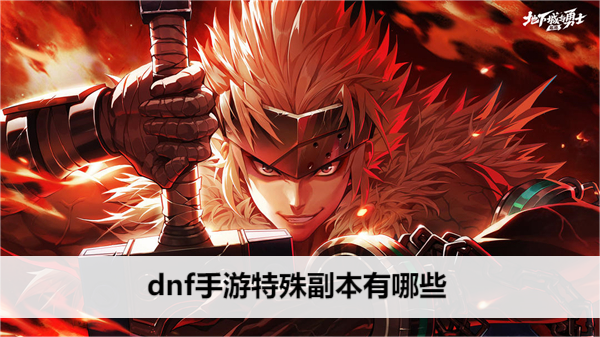 dnf手游特殊副本有哪些