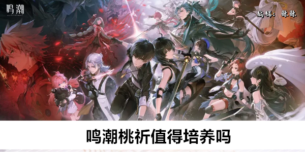 鸣潮桃祈值得培养吗