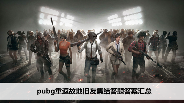 pubg重返故地旧友集结答题答案汇总