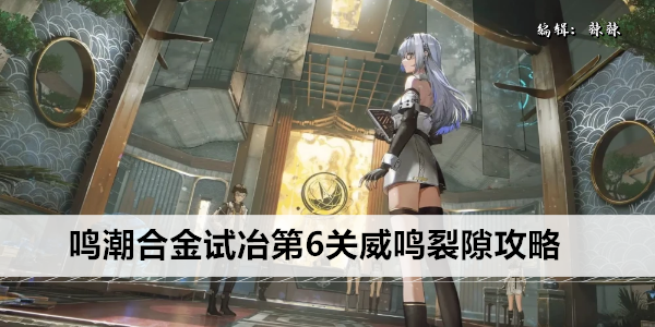 鸣潮合金试冶第6关威鸣裂隙攻略