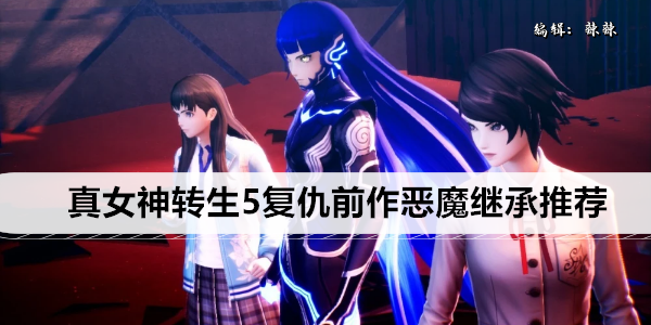真女神转生5复仇前作恶魔继承推荐