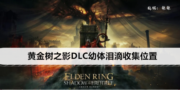 艾尔登法环黄金树之影DLC幼体泪滴收集位置