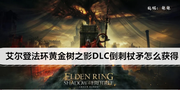 艾尔登法环黄金树之影DLC倒刺杖矛怎么获得