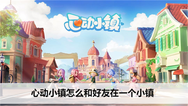 心动小镇怎么和好友在一个小镇