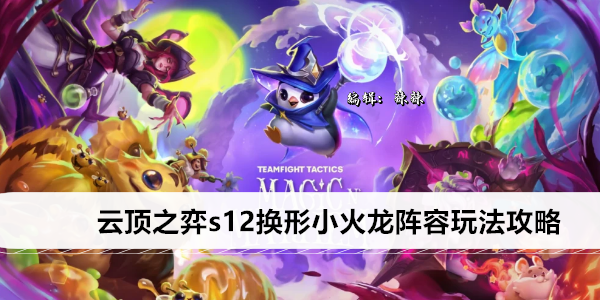 云顶之弈s12换形小火龙阵容玩法攻略