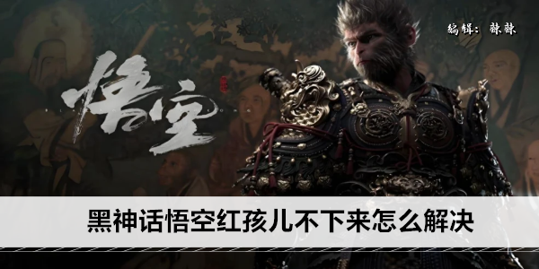 黑神话悟空红孩儿不下来怎么解决