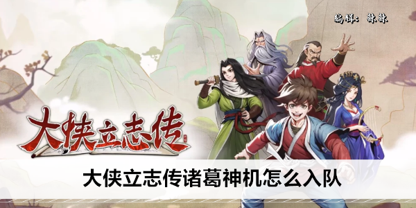 大侠立志传诸葛神机怎么入队